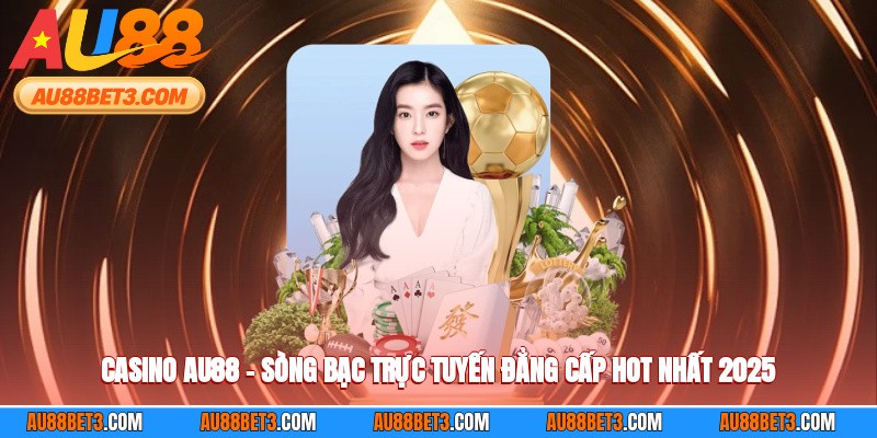 Casino AU88 – Sòng Bạc Trực Tuyến Đẳng Cấp Hot Nhất 2025