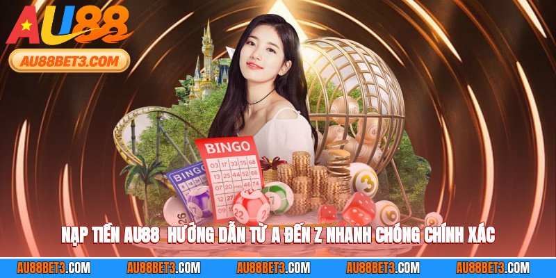 Nạp Tiền AU88 - Hướng Dẫn Từ A Đến Z Nhanh Chóng Chính Xác