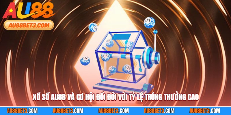 Xổ Số AU88 Và Cơ Hội Đổi Đời Với Tỷ Lệ Trúng Thưởng Cao